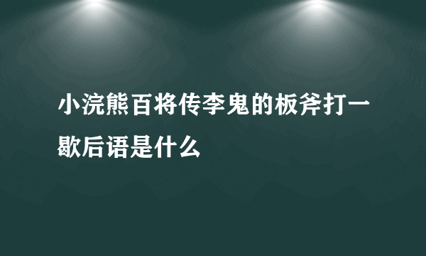 小浣熊百将传李鬼的板斧打一歇后语是什么