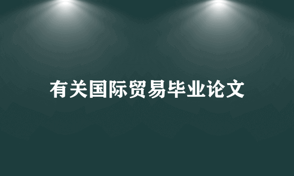 有关国际贸易毕业论文