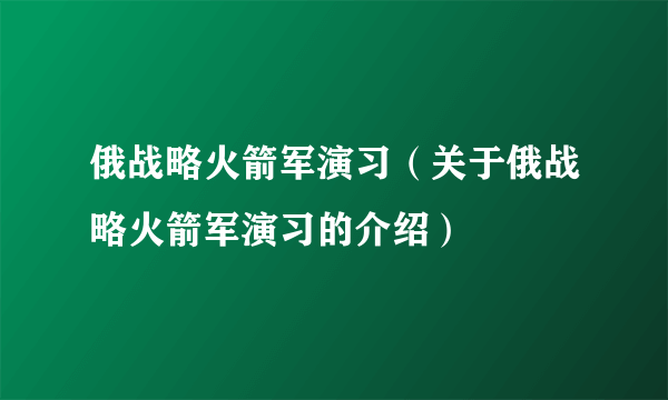 俄战略火箭军演习（关于俄战略火箭军演习的介绍）