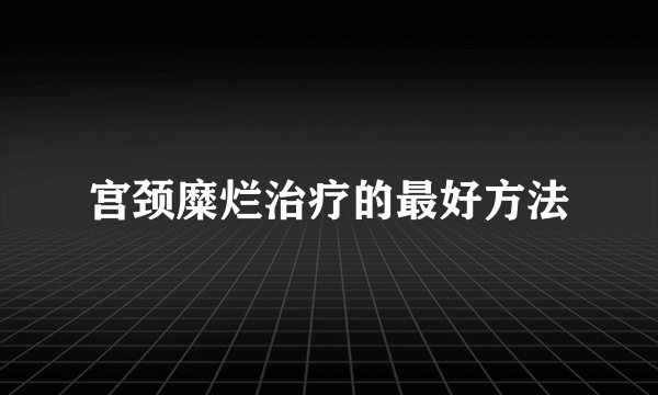 宫颈糜烂治疗的最好方法