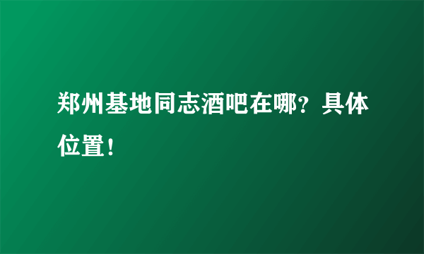 郑州基地同志酒吧在哪？具体位置！