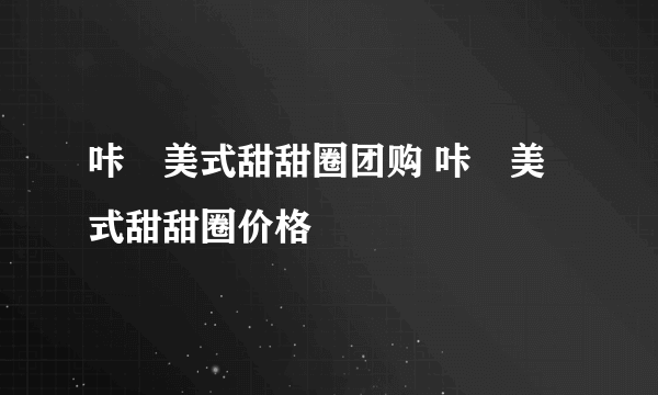 咔嗞美式甜甜圈团购 咔嗞美式甜甜圈价格