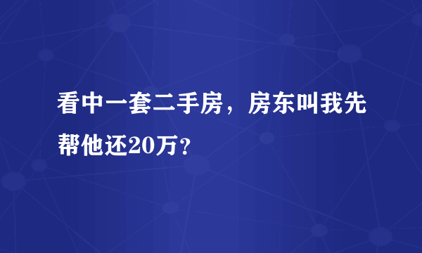 看中一套二手房，房东叫我先帮他还20万？