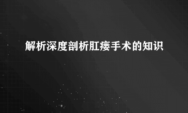 解析深度剖析肛瘘手术的知识