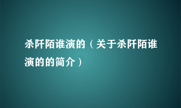 杀阡陌谁演的（关于杀阡陌谁演的的简介）