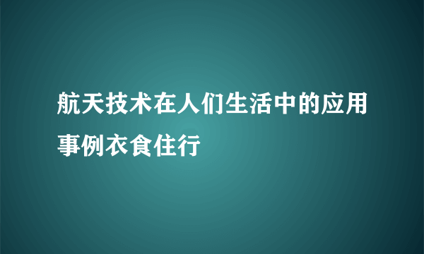 航天技术在人们生活中的应用事例衣食住行