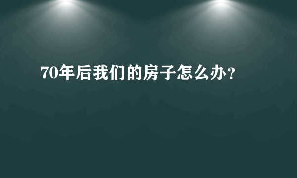 70年后我们的房子怎么办？