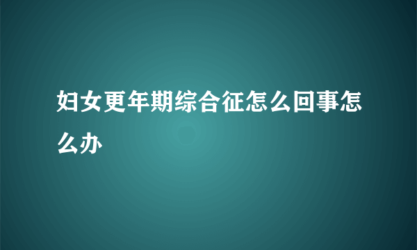 妇女更年期综合征怎么回事怎么办