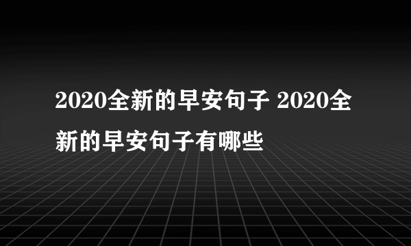 2020全新的早安句子 2020全新的早安句子有哪些