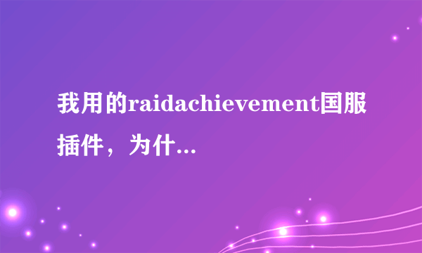 我用的raidachievement国服插件，为什么做成就失败了，他没有提示呢？改怎么设置？？