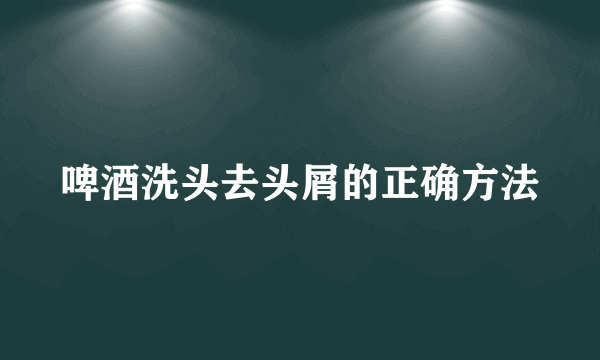 啤酒洗头去头屑的正确方法