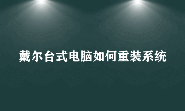 戴尔台式电脑如何重装系统