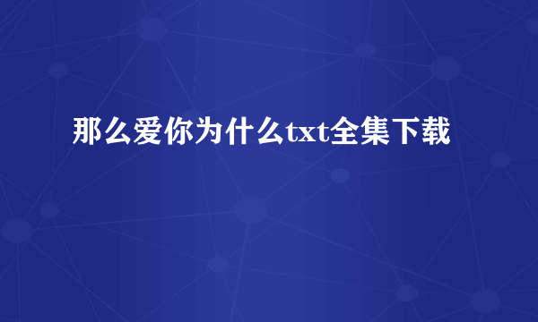 那么爱你为什么txt全集下载