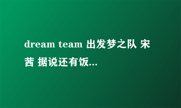 dream team 出发梦之队 宋茜 据说还有饭拍没有播出的另一版本，在柱子上转了好多圈的，可是搜不到呢，哪有