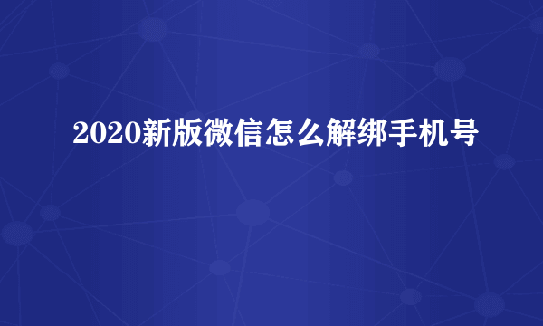 2020新版微信怎么解绑手机号