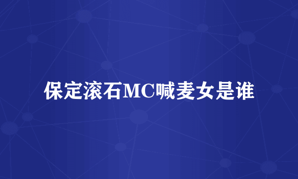 保定滚石MC喊麦女是谁