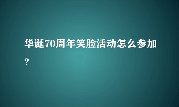 华诞70周年笑脸活动怎么参加？