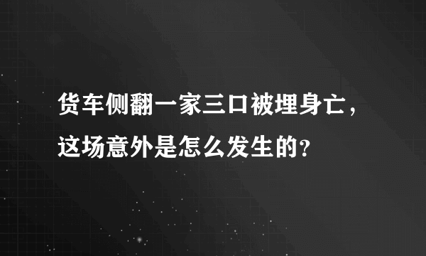 货车侧翻一家三口被埋身亡，这场意外是怎么发生的？