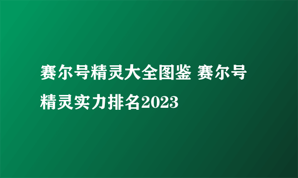 赛尔号精灵大全图鉴 赛尔号精灵实力排名2023