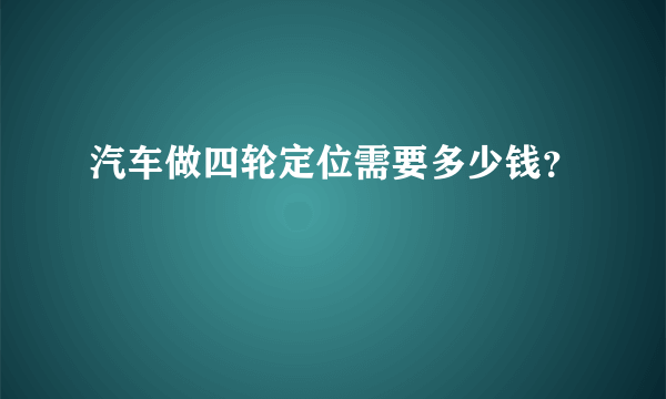 汽车做四轮定位需要多少钱？