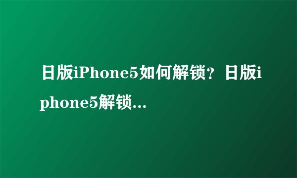 日版iPhone5如何解锁？日版iphone5解锁教程【详解】