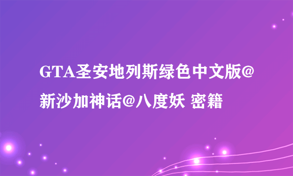 GTA圣安地列斯绿色中文版@新沙加神话@八度妖 密籍