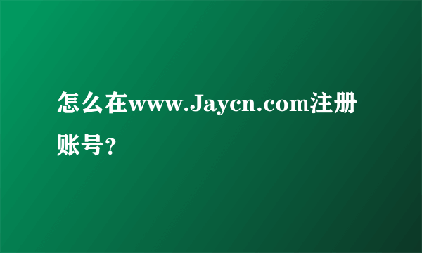 怎么在www.Jaycn.com注册账号？