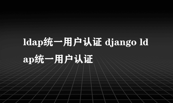 ldap统一用户认证 django ldap统一用户认证