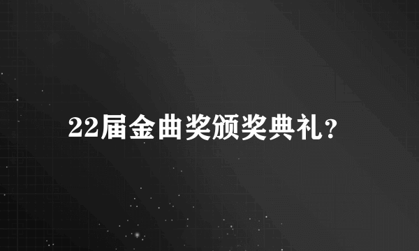 22届金曲奖颁奖典礼？