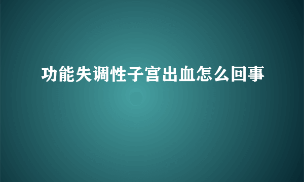 功能失调性子宫出血怎么回事