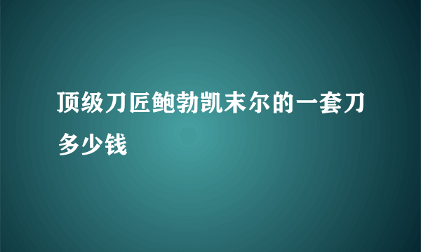 顶级刀匠鲍勃凯末尔的一套刀多少钱