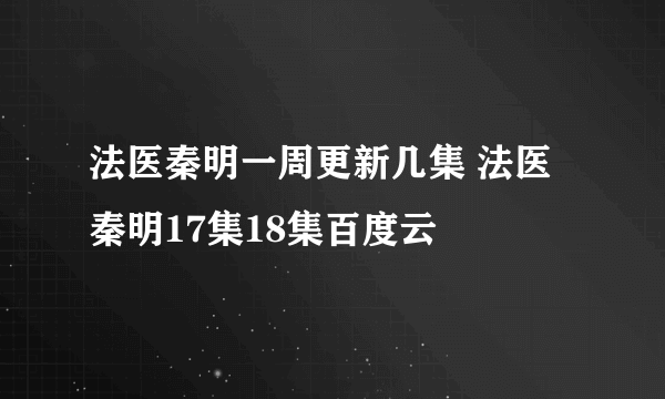 法医秦明一周更新几集 法医秦明17集18集百度云