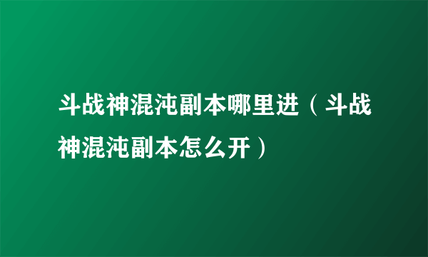 斗战神混沌副本哪里进（斗战神混沌副本怎么开）