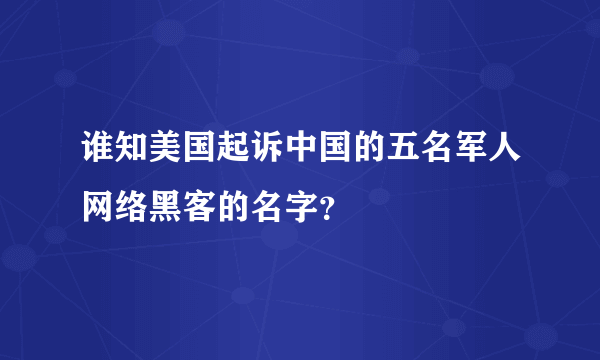 谁知美国起诉中国的五名军人网络黑客的名字？