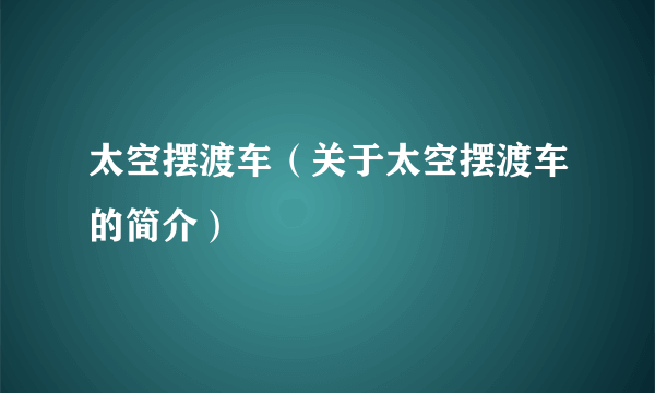 太空摆渡车（关于太空摆渡车的简介）