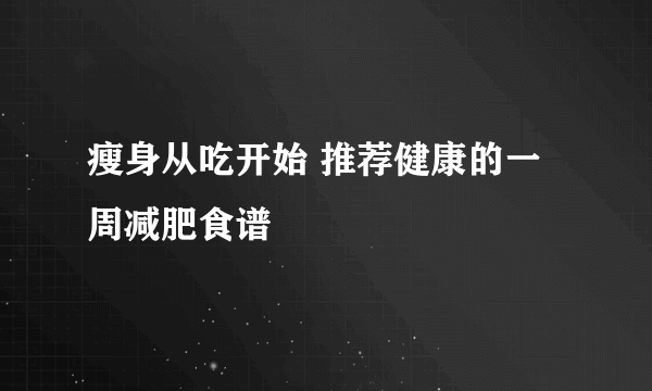 瘦身从吃开始 推荐健康的一周减肥食谱