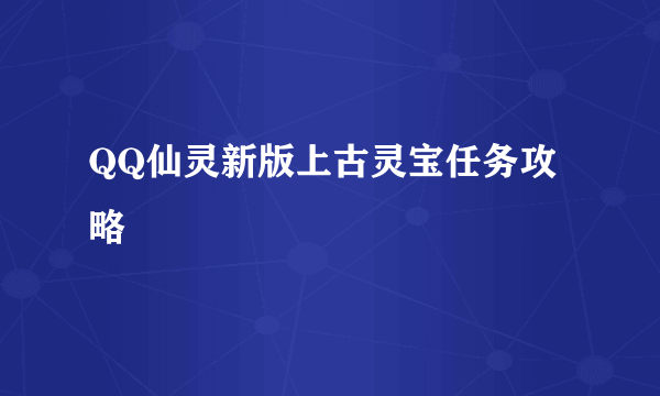 QQ仙灵新版上古灵宝任务攻略