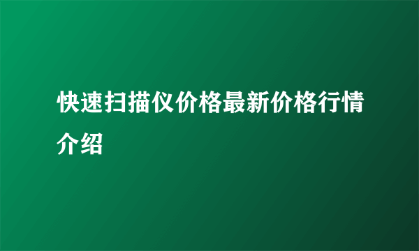 快速扫描仪价格最新价格行情介绍