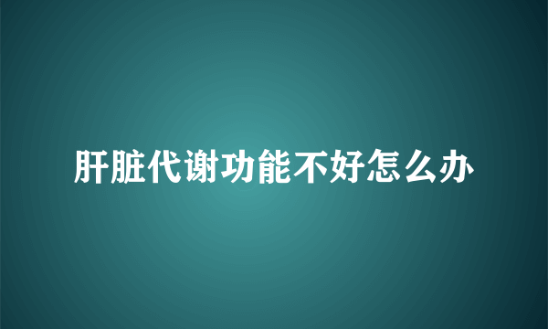 肝脏代谢功能不好怎么办