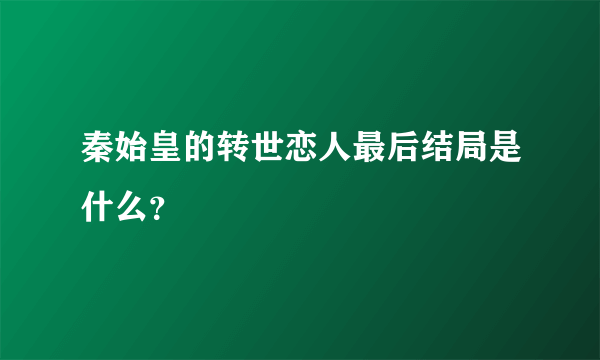 秦始皇的转世恋人最后结局是什么？