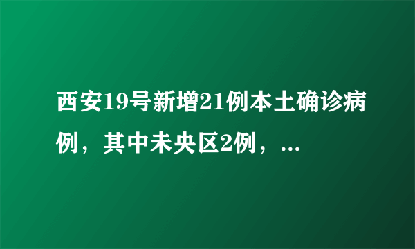 西安19号新增21例本土确诊病例，其中未央区2例，长安区3例，莲湖、灞桥区各1例