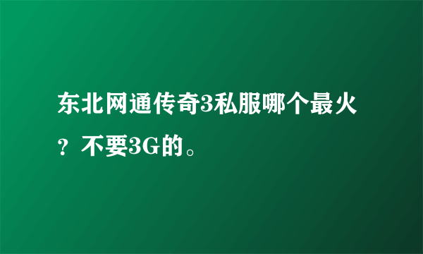 东北网通传奇3私服哪个最火？不要3G的。