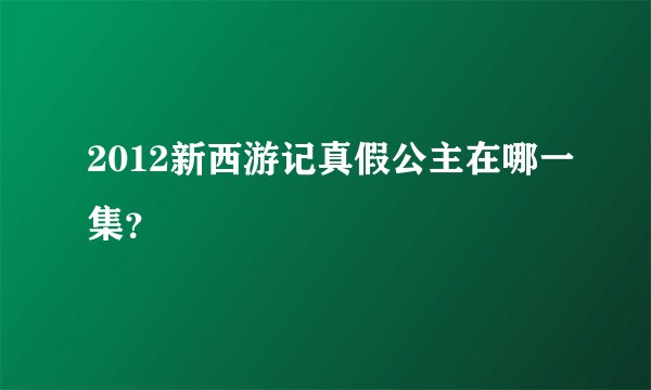 2012新西游记真假公主在哪一集？