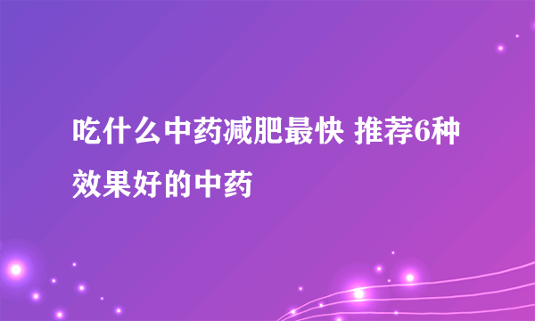 吃什么中药减肥最快 推荐6种效果好的中药