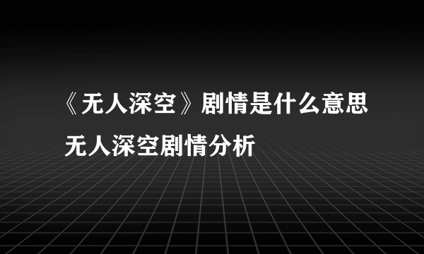 《无人深空》剧情是什么意思 无人深空剧情分析