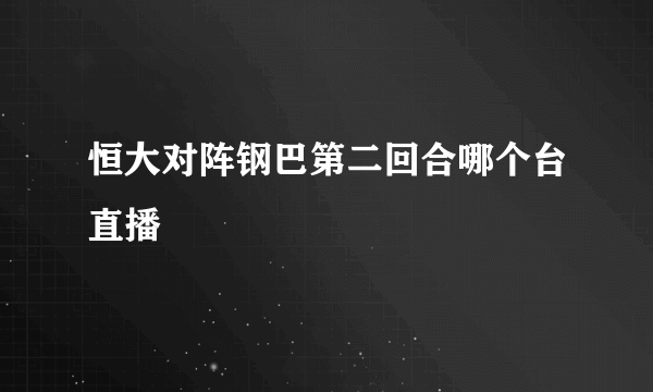 恒大对阵钢巴第二回合哪个台直播