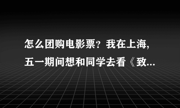 怎么团购电影票？我在上海,五一期间想和同学去看《致青春》，求解。