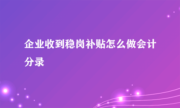 企业收到稳岗补贴怎么做会计分录