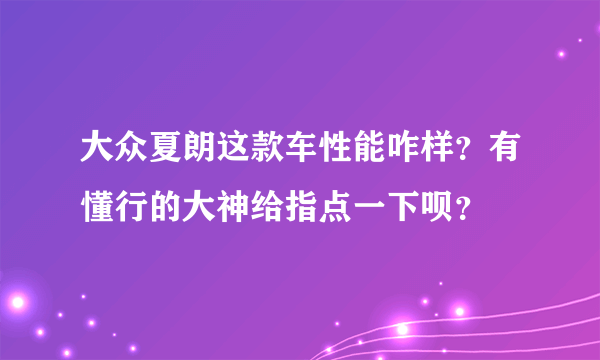 大众夏朗这款车性能咋样？有懂行的大神给指点一下呗？