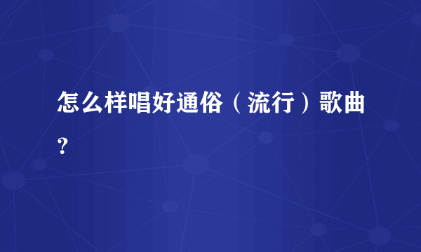 怎么样唱好通俗（流行）歌曲？